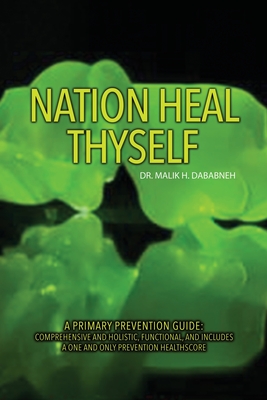 Nation, Heal Thyself: A Primary Prevention Guide: Comprehensive and Holistic, Functional, and Includes a One and Only Prevention Healthscore - Malik H. Dababneh