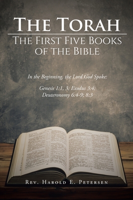 The Torah: The First Five Books of the Bible: In the Beginning, the Lord God Spoke: Genesis 1:1, 3; Exodus 3:4; Deuteronomy 6:4-9 - Harold E. Petersen