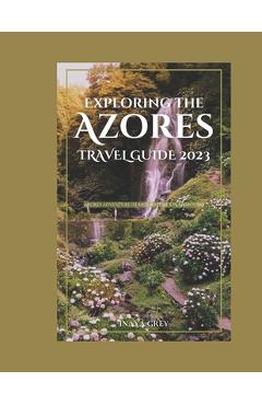 Poza produsului Exploring the Azores Travel Guide 2023: Azores Adventure: Nature's playground - Inaya Grey