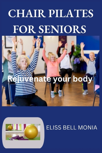 Chair Pilates for Seniors: Rejuvenate your body - Eliss Bell Monia