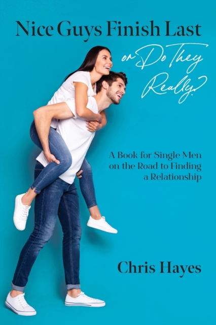 Nice Guys Finish Last or Do They Really?: A Book for Single Men on the Road to Finding a Relationship - Chris Hayes