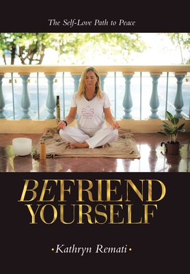 Befriend Yourself: The Self-Love Path to Peace - Kathryn Remati