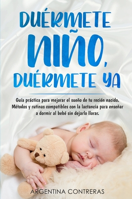 DUÉRMETE NIÑO, DUÉRMETE YA - Guía práctica para mejorar el sueño de tu recién nacido. Métodos y rutinas compatibles con la lactancia para enseñar a do - Argentina Contreras