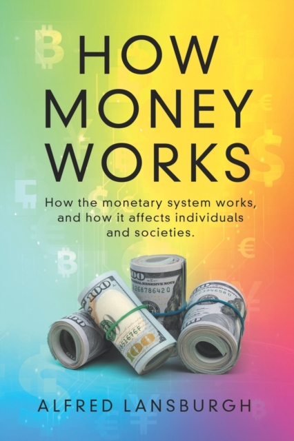 How money works: How the monetary system works, and how it affects individuals and societies. - Stefan Stein