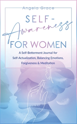 Self Awareness for Women: A Self Betterment Journal for Self Actualization, Balancing Emotions, Forgiveness & Meditation - Angela Grace