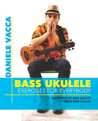 Bass Ukulele. Exercises for Everybody: Warming up and agility exercises, multilevel fitness and scales exercises - Daniele Vacca