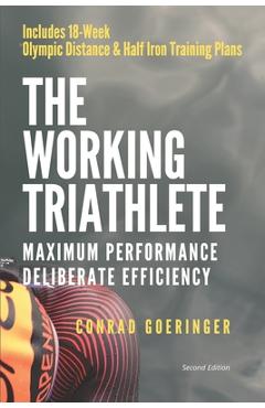 Poza produsului The Working Triathlete: Maximum Performance With Deliberate Efficiency: Includes 18-Week Olympic Distance and Half Iron Distance Training Plan - Conrad Goeringer