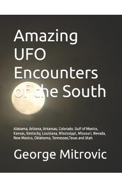 Poza produsului Amazing UFO Encounters of the South: Alabama, Arizona, Arkansas, Colorado, Gulf of Mexico, Kansas, Kentucky, Louisiana, Mississippi, Missouri, Nevada, - George Mitrovic