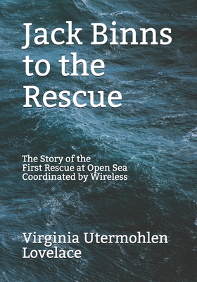 Jack Binns to the Rescue: The Story of the First Rescue at Open Sea Coordinated by Wireless - Virginia Utermohlen Lovelace