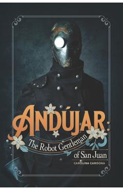 Coperta cărții 'Andújar: The Robot Gentleman of San Juan - Carolina Cardona'