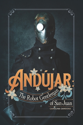 Coperta cărții 'Andújar: The Robot Gentleman of San Juan - Carolina Cardona'