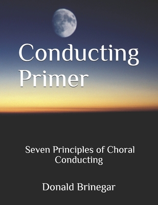 Conducting Primer Seven Principles of Choral Conducting - William Belan