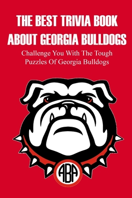 The Best Trivia Book About Georgia Bulldogs Challenge You With The Tough Puzzles Of Georgia Bulldogs: Adult Trivia Books - Nickolas Milz