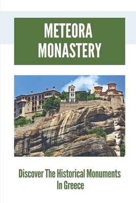 Meteora Monastery: Discover The Historical Monuments In Greece: Mount Athos And Meteora - Krista Goldfuss