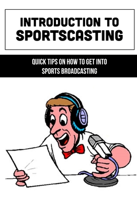 Coperta cărții 'Introduction To Sportscasting: Quick Tips On How To Get Into Sports Broadcasting: Expert Sportscasting Advice Book -'
