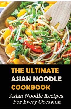 Poza produsului The Ultimate Asian Noodle Cookbook: Asian Noodle Recipes For Every Occasion: Best Noodle Cookbook - Felicidad Lavole