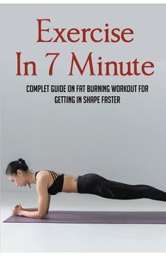 Coperta cărții 'Exercise In 7 Minute: Complet Guide On Fat Burning Workout For Getting In Shape Faster: Exercises To Lose Belly Fat -'