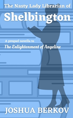 The Nasty Lady Librarian of Shelbington: A Prequel Novella to The Enlightenment of Angeline - Joshua Berkov