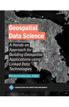 Coperta cărții 'Geospatial Data Science: A Hands-on Approach for Building Geospatial Applications using Linked Data Technologies -'