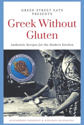 Greek Without Gluten: Authentic Recipes for the Modern Kitchen From the Mediterranean to Your Table - Kiriakos Kalpakidis