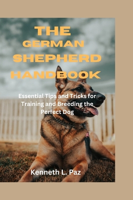 The German Shepherd Handbook: Essential Tips and Tricks for Training and Breeding the Perfect Dog - Kenneth L. Paz