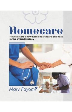 Coperta cărții 'Homecare: How to start a new home healthcare business in United State - Mary Fayomi'