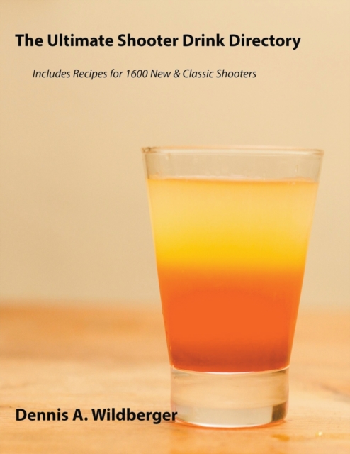 The Ultimate Shooter Drink Directory - Recipes for 1600 New and Classic Shooter Drinks - Dennis A. Wildberger
