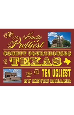 Coperta cărții 'The Ninety Prettiest County Courthouses in Texas...and the Ten Ugliest - Kevin Miller'