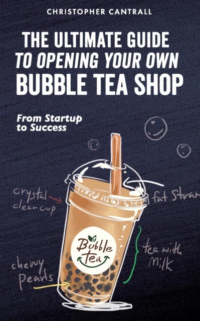 The Ultimate Guide to Opening Your Own Bubble Tea Shop: From Startup to Success - Christopher Cantrall