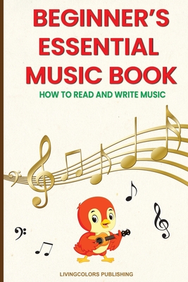 Beginner's Essential Music Book (How to Read and Write Music in Treble and Bass Clefs) - Livingcolors Publishing