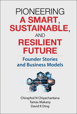 Pioneering a Smart, Sustainable, and Resilient Future: Founder Stories and Business Models - Chiraphol N. Chiyachantana