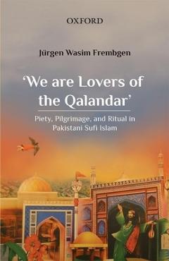 Coperta cărții ''We Are Lovers of the Qalandar': Piety, Pilgrimage, and Ritual in Pakistani Sufi Islam - Jürgen Wasim Frembgen'