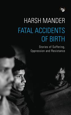 Fatal Accidents of Birth: Stories of Suffering, Oppression and Resistance - Harsh Mander