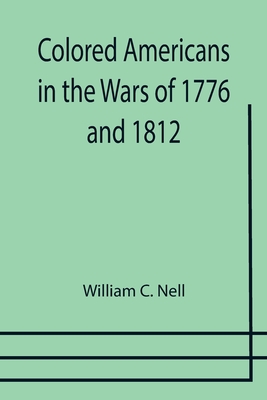 Colored Americans in the Wars of 1776 and 1812 - William C. Nell