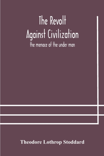 The revolt against civilization: the menace of the under man - Theodore Lothrop Stoddard