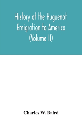 History of the Huguenot emigration to America (Volume II) - Charles W. Baird