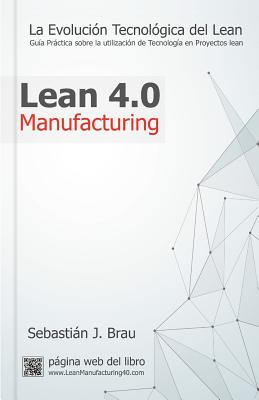 Lean Manufacturing 4.0: La Evolucin Tecnolgica del Lean - Gua Prctica sobre la Correcta Utilizacin de Tecnologa en Proyectos Lean - Sebastin Jos Brau Febrer