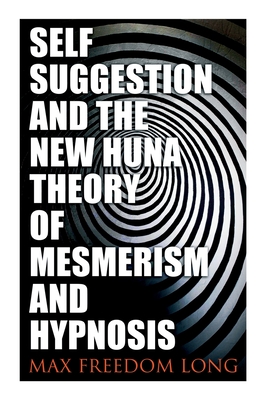 Self-Suggestion and the New Huna Theory of Mesmerism and Hypnosis - Max Freedom Long