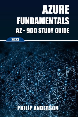 Azure Fundamentals AZ-900 Study Guide: The Ultimate Step-by-Step AZ-900 Exam Preparation Guide to Mastering Azure Fundamentals. New 2023 Certification - Philip Anderson