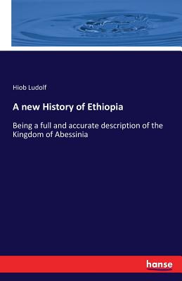 A new History of Ethiopia: Being a full and accurate description of the Kingdom of Abessinia - Hiob Ludolf