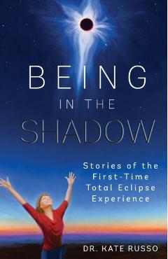 Poza produsului Being in the Shadow: Stories of the First-Time Total Eclipse Experience - Kate Russo