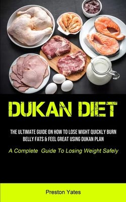 Dukan Diet: The Ultimate Guide On How To Lose Wight Quickly, Burn Belly Fats & Feel Great Using Dukan Plan (A Complete Guide To Lo - Preston Yates