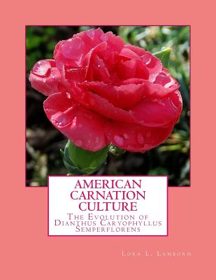 American Carnation Culture: The Evolution of Dianthus Caryophyllus Semperflorens - Roger Chambers