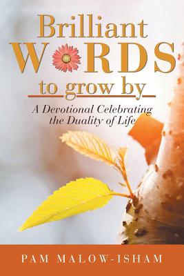 Brilliant Words to Grow By: A Devotional Celebrating the Duality of Life - Pam Malow-isham