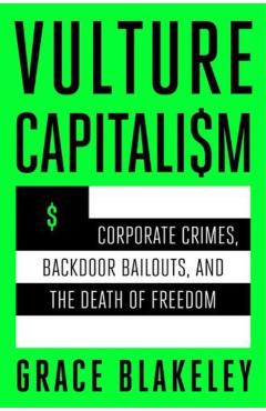 Vulture Capitalism: Corporate Crimes, Backdoor Bailouts, and the Death of Freedom - Grace Blakeley