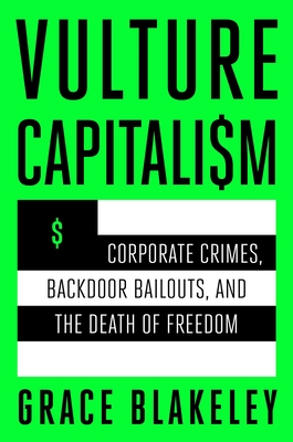 Vulture Capitalism: Corporate Crimes, Backdoor Bailouts, and the Death of Freedom - Grace Blakeley