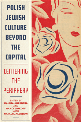 Polish Jewish Culture Beyond the Capital: Centering the Periphery - Halina Goldberg