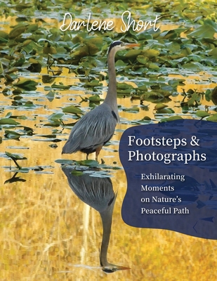 Footsteps & Photographs: Exhilarating Moments on Nature's Peaceful Path - Darlene Short