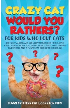 Coperta cărții 'Crazy Cat Would You Rathers? For Kids Who Love Cats: 250+ Silly and Smart Would Your Rathers? For Clever Kids - A Game'