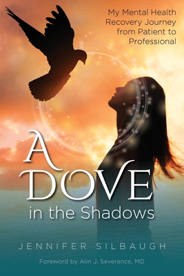 A Dove in the Shadows: My Mental Health Recovery Journey from Patient to Professional: My Mental Health Recovery Journey from - Jennifer Silbaugh